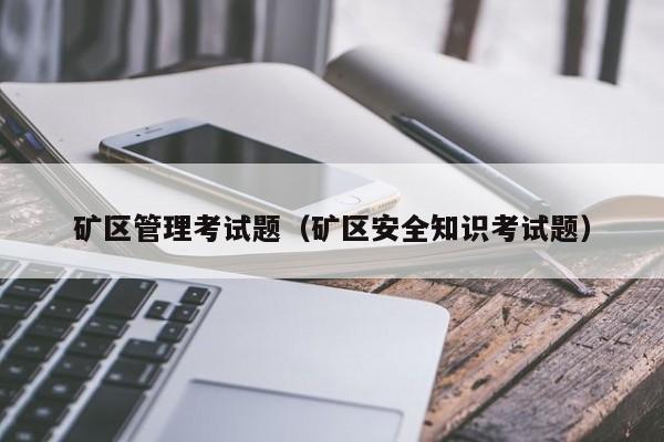 矿区管理考试题（矿区安全知识考试题）