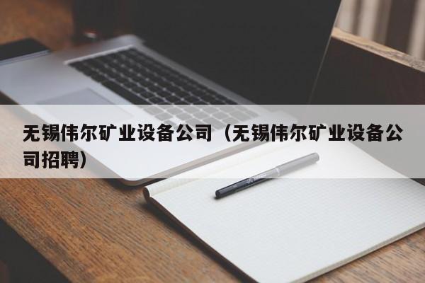无锡伟尔矿业设备公司（无锡伟尔矿业设备公司招聘）