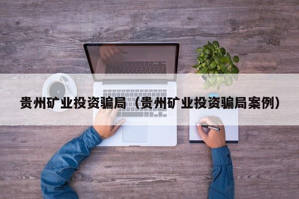 贵州矿业投资骗局（贵州矿业投资骗局案例）