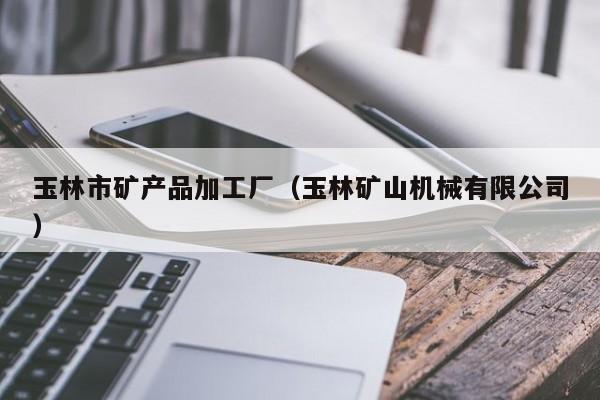 玉林市矿产品加工厂（玉林矿山机械有限公司）