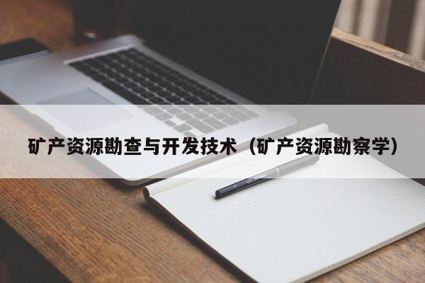 矿产资源勘查与开发技术（矿产资源勘察学）