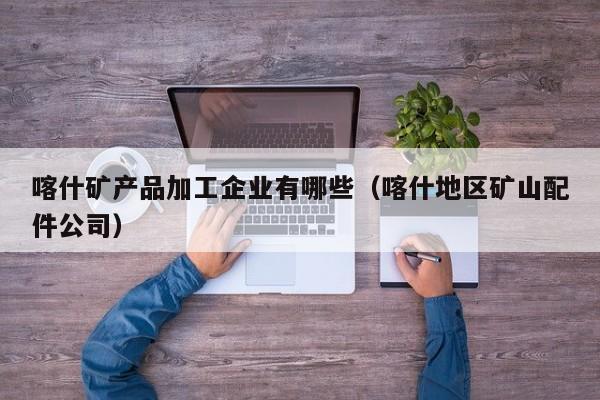 喀什矿产品加工企业有哪些（喀什地区矿山配件公司）